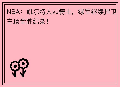 NBA：凯尔特人vs骑士，绿军继续捍卫主场全胜纪录！
